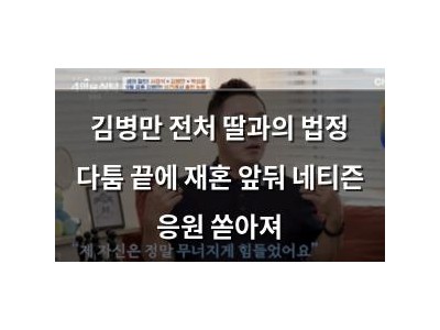 김병만 전처 딸과의 법정 다툼 끝에 재혼 앞둬 네티즌 응원 쏟아져