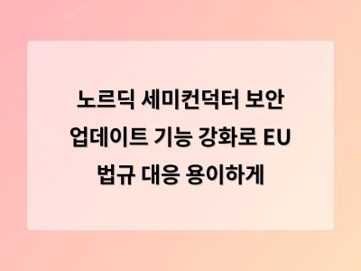 노르딕 세미컨덕터 보안 업데이트 기능 강화로 EU 법규 대응 용이하게