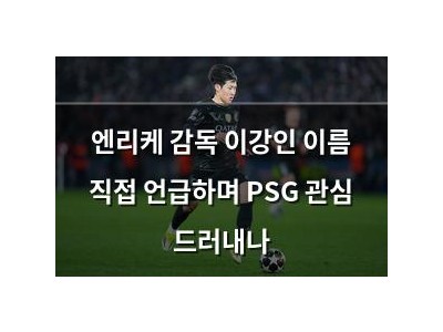 엔리케 감독 이강인 이름 직접 언급하며 PSG 관심 드러내나