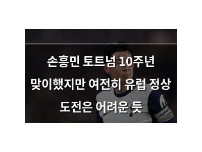 손흥민 토트넘 10주년 맞이했지만 여전히 유럽 정상 도전은 어려운 듯