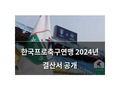 한국프로축구연맹 2024년 결산서 공개
