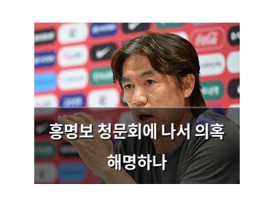 홍명보 청문회에 나서 의혹 해명하나
