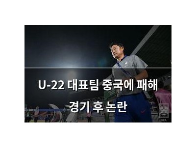 U-22 대표팀 중국에 패해 경기 후 논란