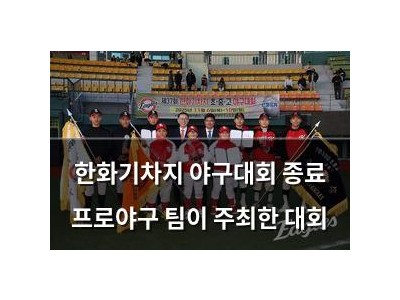한화기차지 야구대회 종료 프로야구 팀이 주최한 대회