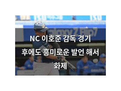 NC 이호준 감독 경기 후에도 흥미로운 발언 해서 화제