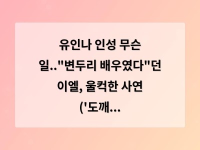 유인나 인성 무슨 일.."변두리 배우였다"던 이엘, 울컥한 사연 ('도깨비')