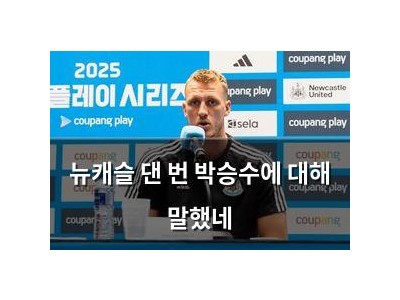 뉴캐슬 댄 번 박승수에 대해 말했네