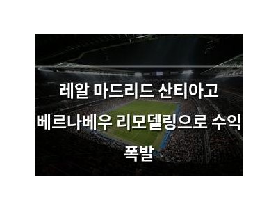 레알 마드리드 산티아고 베르나베우 리모델링으로 수익 폭발