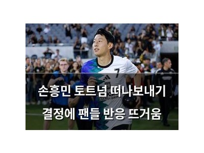 손흥민 토트넘 떠나보내기 결정에 팬들 반응 뜨거움