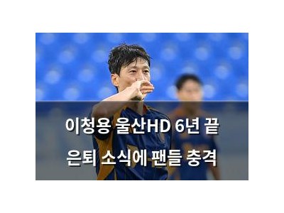이청용 울산HD 6년 끝 은퇴 소식에 팬들 충격