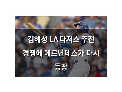 김혜성 LA 다저스 주전 경쟁에 에르난데스가 다시 등장