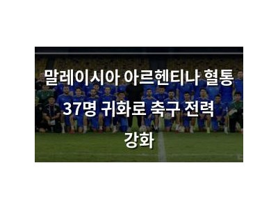말레이시아 아르헨티나 혈통 37명 귀화로 축구 전력 강화