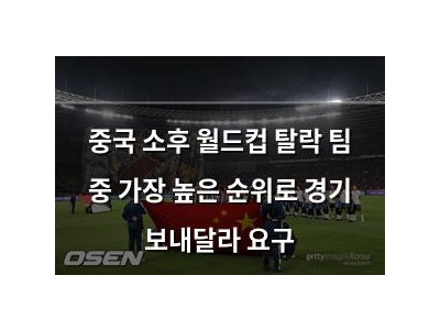 중국 소후 월드컵 탈락 팀 중 가장 높은 순위로 경기 보내달라 요구