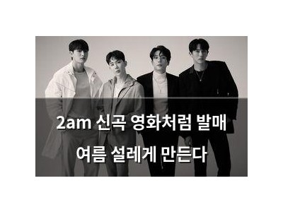 2am 신곡 영화처럼 발매 여름 설레게 만든다