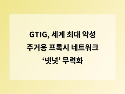 GTIG, 세계 최대 악성 주거용 프록시 네트워크 ‘넷넛’ 무력화