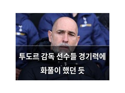 투도르 감독 선수들 경기력에 화풀이 했던 듯