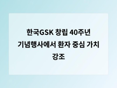 한국GSK 창립 40주년 기념행사에서 환자 중심 가치 강조