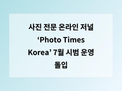 사진 전문 온라인 저널 ‘Photo Times Korea’ 7월 시범 운영 돌입
