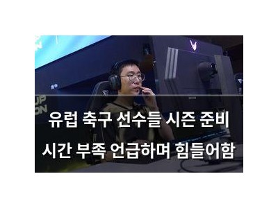 유럽 축구 선수들 시즌 준비 시간 부족 언급하며 힘들어함