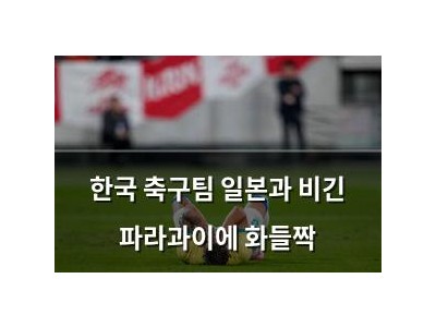한국 축구팀 일본과 비긴 파라과이에 화들짝