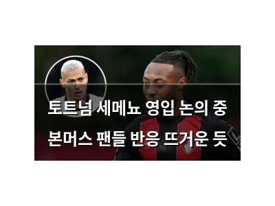 토트넘 세메뇨 영입 논의 중 본머스 팬들 반응 뜨거운 듯