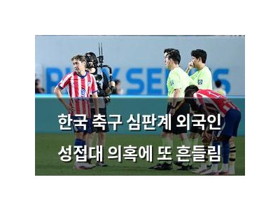한국 축구 심판계 외국인 성접대 의혹에 또 흔들림